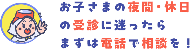 お子さまの夜間・休日の受診に迷ったら まずは電話で相談を！