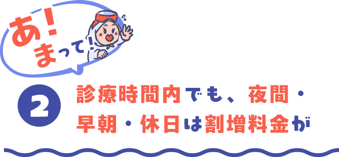 あ！まって！（2）診療時間内でも、夜間・早朝・休日は割増料金が