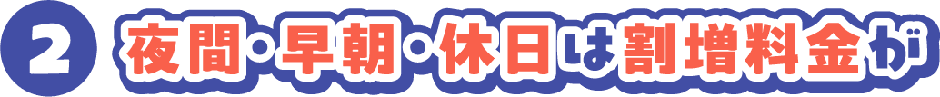 2 夜間・早朝・休日は割増料金が