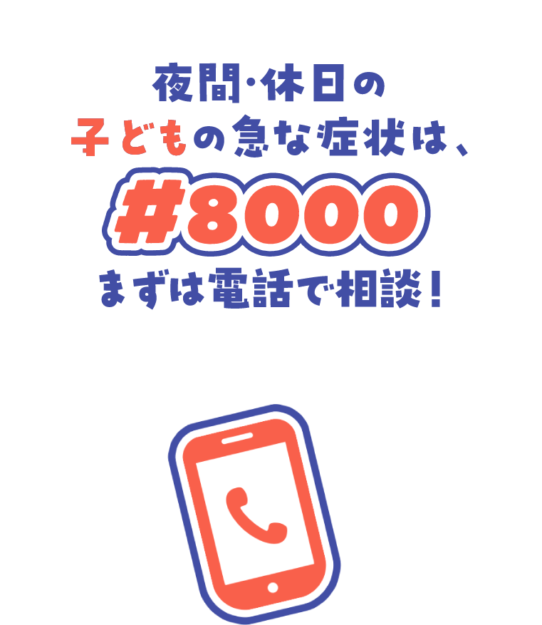 夜間・休日の子どもの急な症状は、#8000 まずは電話で相談！