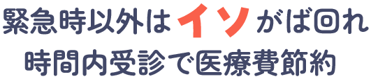 緊急時以外はイソがば回れ 時間内受診で医療費節約